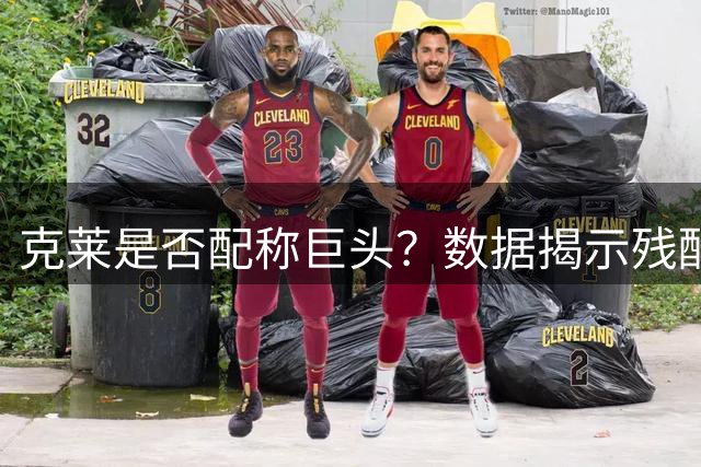 克莱是否配称巨头？数据揭示残酷真相