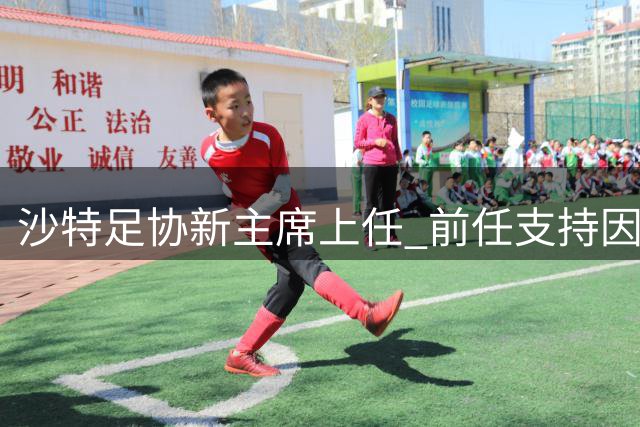 沙特足协新主席上任 前任支持因凡蒂诺声明引关注