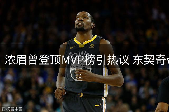 浓眉曾登顶MVP榜引热议 东契奇带队能力获盛赞