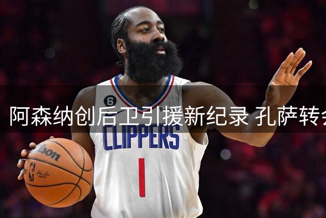 阿森纳创后卫引援新纪录 孔萨转会费破队史防线标王