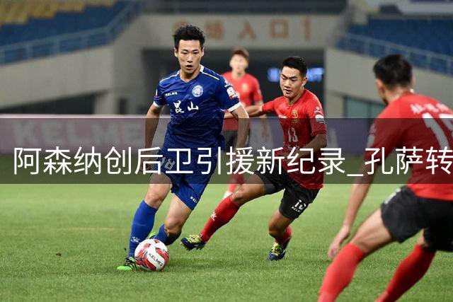 阿森纳创后卫引援新纪录 孔萨转会费破队史防线标王